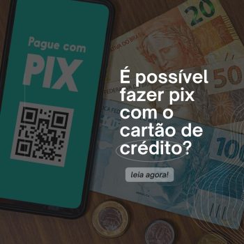 É possível fazer pix com o cartão de crédito? Entenda agora!