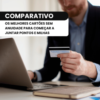 Comparativo: os melhores cartões sem anuidade para começar a juntar pontos e milhas
