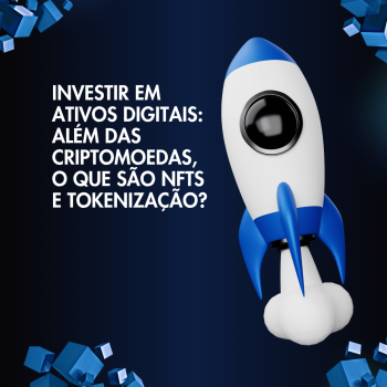 Investir em Ativos Digitais: Além das Criptomoedas, o Que São NFTs e Tokenização?